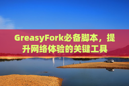 GreasyFork必备脚本，提升网络体验的关键工具